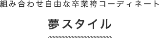 組み合わせ自由な卒業袴コーディネート　夢スタイル