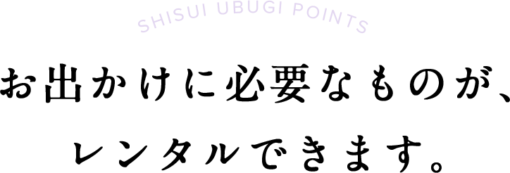 お出かけに必要なものが、レンタルできます。