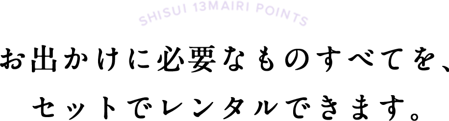 お出かけに必要なものが、レンタルできます。