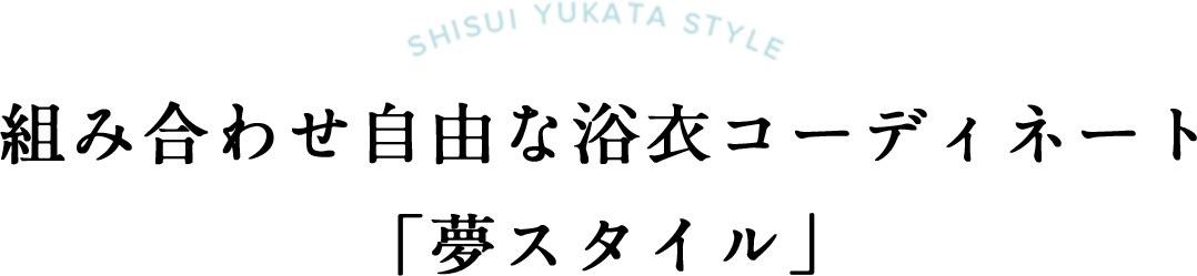 組み合わせ自由な浴衣コーディネート「夢スタイル」