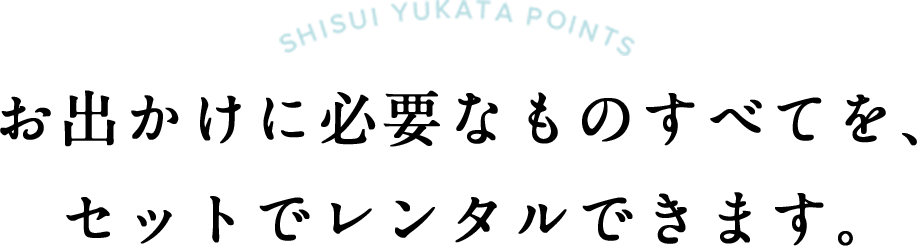 お出かけに必要なものすべてを、セットでレンタルできます。